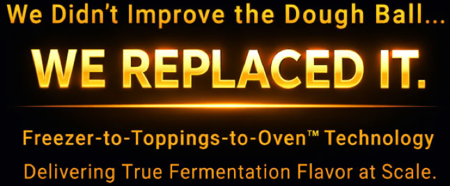 Text on a black background stating, "We Didn't Improve the Dough Ball... WE REPLACED IT. Freezer-to-Toppings-to-Oven™ Technology Delivering True Fermentation Flavor at Scale."